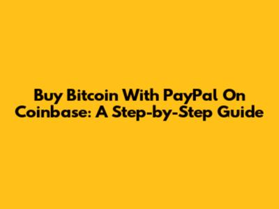 Buy Bitcoin With PayPal On Coinbase: A Step-by-Step Guide