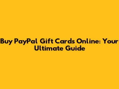 Buy PayPal Gift Cards Online: Your Ultimate Guide
