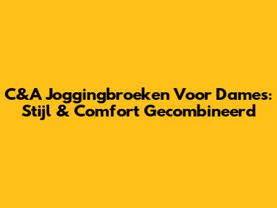 C&A Joggingbroeken Voor Dames: Stijl & Comfort Gecombineerd
