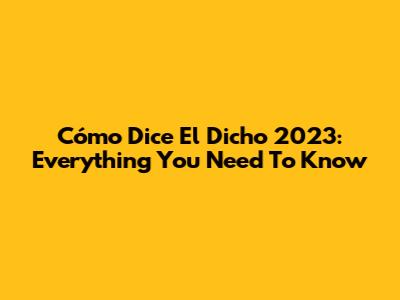 Cómo Dice El Dicho 2023: Everything You Need To Know