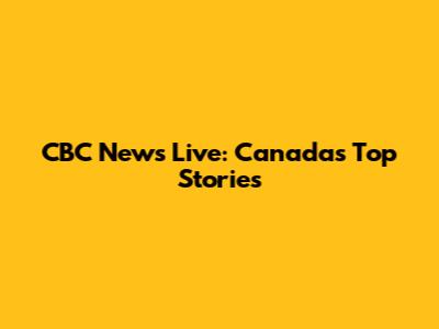 CBC News Live: Canada's Top Stories