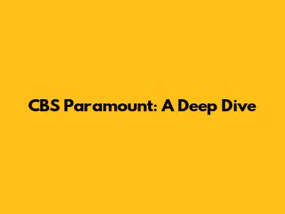 CBS Paramount: A Deep Dive