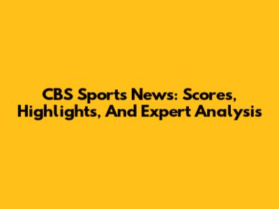 CBS Sports News: Scores, Highlights, And Expert Analysis