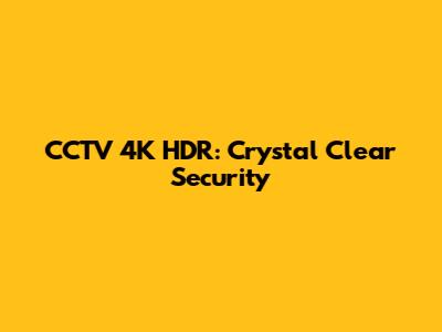 CCTV 4K HDR: Crystal Clear Security