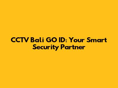 CCTV Bali GO ID: Your Smart Security Partner