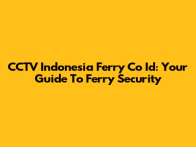 CCTV Indonesia Ferry Co Id: Your Guide To Ferry Security