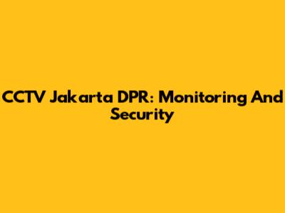 CCTV Jakarta DPR: Monitoring And Security