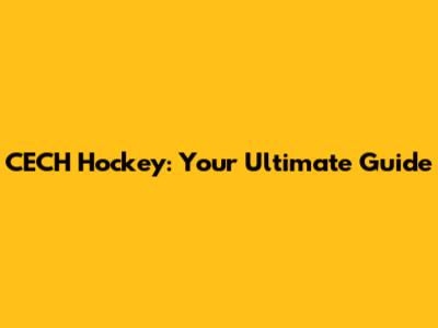 CECH Hockey: Your Ultimate Guide