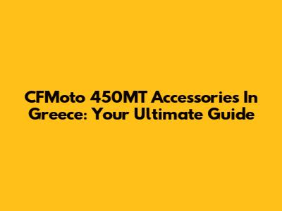 CFMoto 450MT Accessories In Greece: Your Ultimate Guide