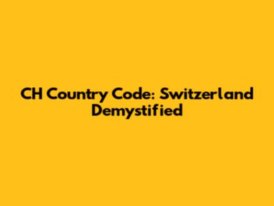 CH Country Code: Switzerland Demystified