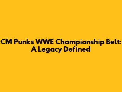 CM Punk's WWE Championship Belt: A Legacy Defined