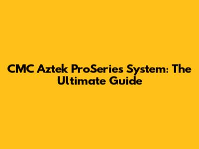 CMC Aztek ProSeries System: The Ultimate Guide