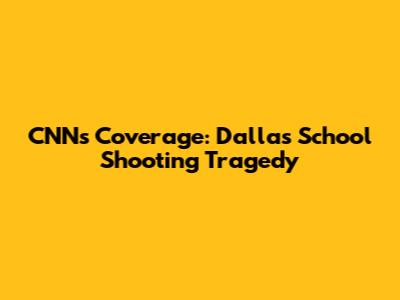 CNN's Coverage: Dallas School Shooting Tragedy