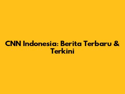 CNN Indonesia: Berita Terbaru & Terkini