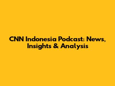 CNN Indonesia Podcast: News, Insights & Analysis