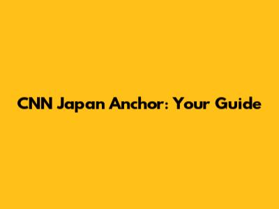 CNN Japan Anchor: Your Guide