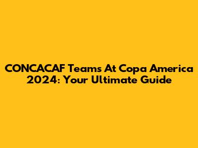 CONCACAF Teams At Copa America 2024: Your Ultimate Guide