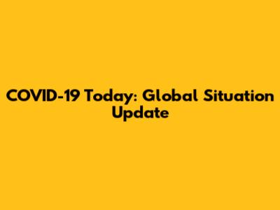 COVID-19 Today: Global Situation Update