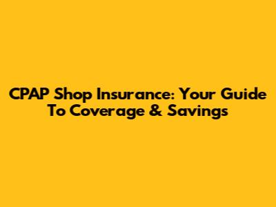 CPAP Shop Insurance: Your Guide To Coverage & Savings