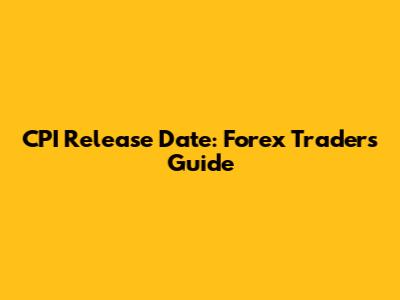 CPI Release Date: Forex Traders' Guide