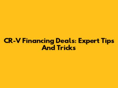 CR-V Financing Deals: Expert Tips And Tricks