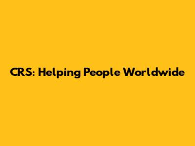 CRS: Helping People Worldwide