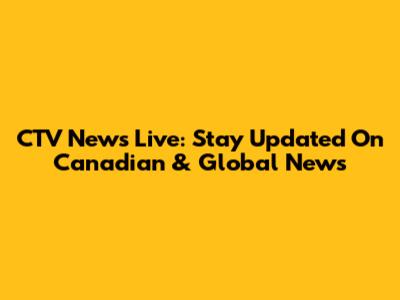 CTV News Live: Stay Updated On Canadian & Global News