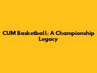 CUM Basketball: A Championship Legacy