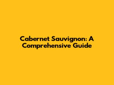 Cabernet Sauvignon: A Comprehensive Guide