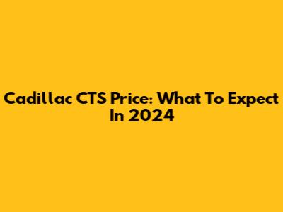 Cadillac CTS Price: What To Expect In 2024