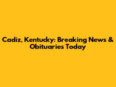 Cadiz, Kentucky: Breaking News & Obituaries Today