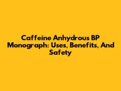 Caffeine Anhydrous BP Monograph: Uses, Benefits, And Safety