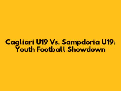 Cagliari U19 Vs. Sampdoria U19: Youth Football Showdown