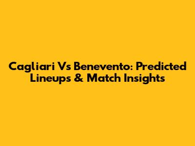 Cagliari Vs Benevento: Predicted Lineups & Match Insights