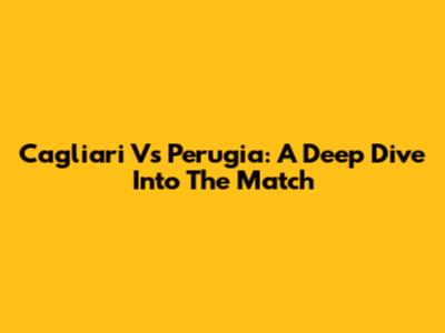 Cagliari Vs Perugia: A Deep Dive Into The Match