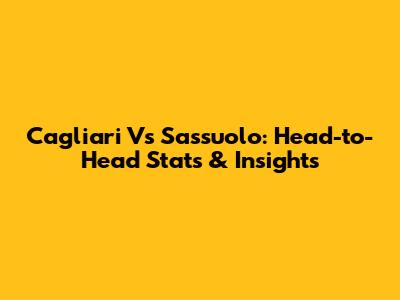 Cagliari Vs Sassuolo: Head-to-Head Stats & Insights