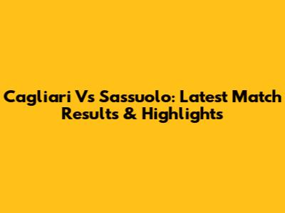 Cagliari Vs Sassuolo: Latest Match Results & Highlights