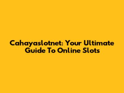 Cahayaslotnet: Your Ultimate Guide To Online Slots