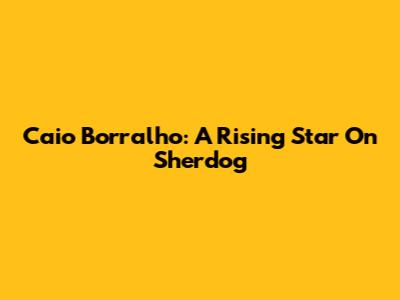 Caio Borralho: A Rising Star On Sherdog
