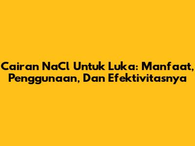 Cairan NaCl Untuk Luka: Manfaat, Penggunaan, Dan Efektivitasnya