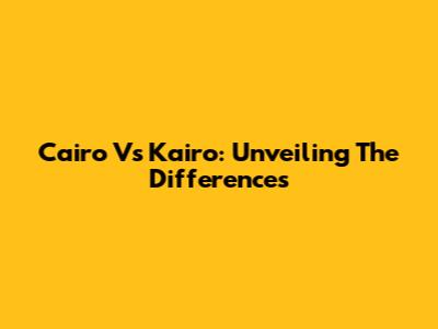 Cairo Vs Kairo: Unveiling The Differences