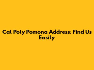 Cal Poly Pomona Address: Find Us Easily