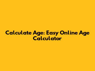 Calculate Age: Easy Online Age Calculator