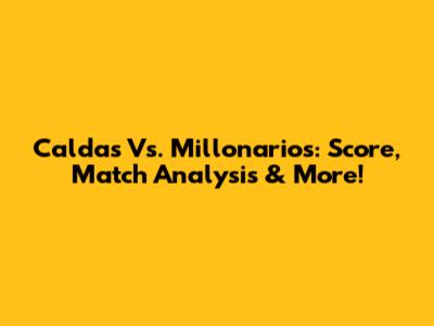 Caldas Vs. Millonarios: Score, Match Analysis & More!