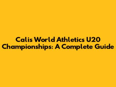 Cali's World Athletics U20 Championships: A Complete Guide