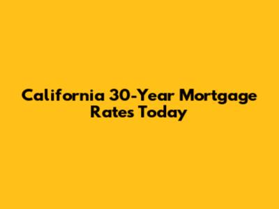 California 30-Year Mortgage Rates Today