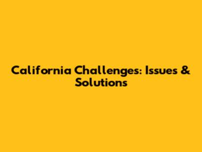 California Challenges: Issues & Solutions