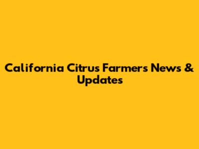 California Citrus Farmers News & Updates