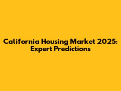 California Housing Market 2025: Expert Predictions