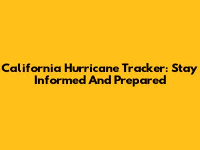 California Hurricane Tracker: Stay Informed And Prepared